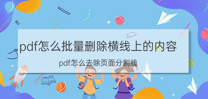 pdf怎么批量删除横线上的内容 pdf怎么去除页面分割线？